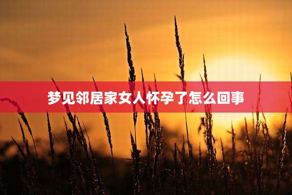 梦见邻居家女人怀孕了怎么回事