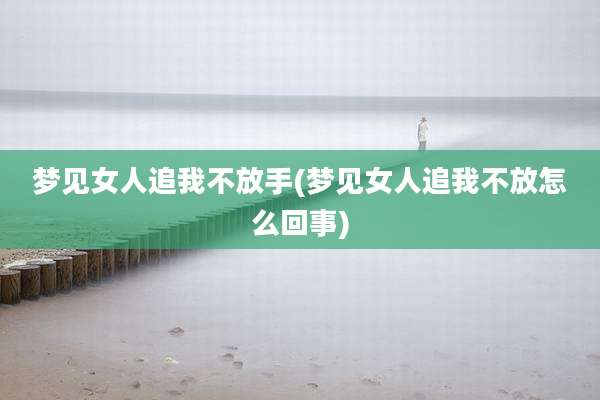 梦见女人追我不放手(梦见女人追我不放怎么回事)