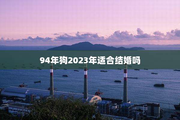 94年狗2023年适合结婚吗