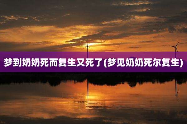 梦到奶奶死而复生又死了(梦见奶奶死尔复生)