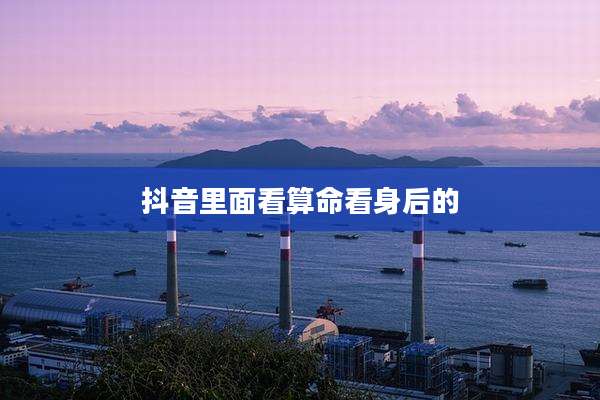 抖音里面看算命看身后的