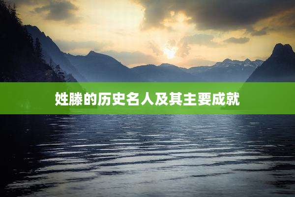 姓滕的历史名人及其主要成就