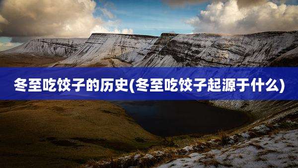 冬至吃饺子的历史(冬至吃饺子起源于什么)