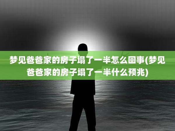 梦见爸爸家的房子塌了一半怎么回事(梦见爸爸家的房子塌了一半什么预兆)