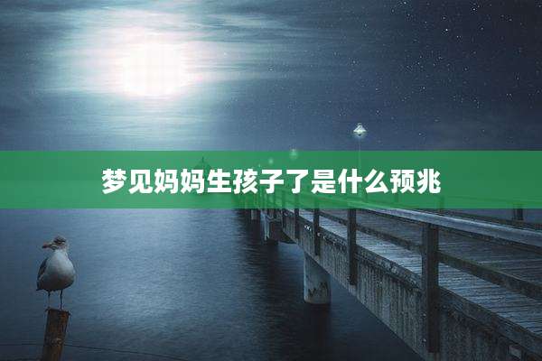 梦见妈妈生孩子了是什么预兆