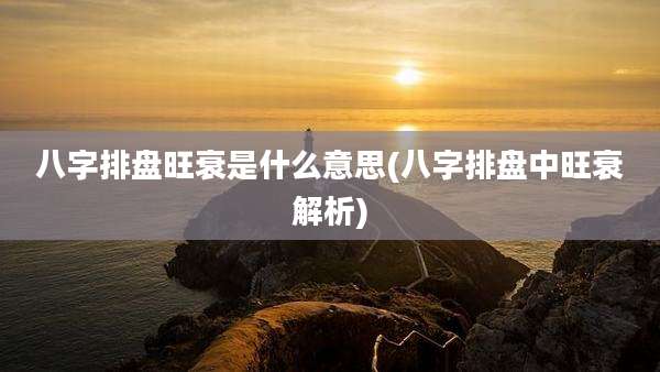 八字排盘旺衰是什么意思(八字排盘中旺衰解析)