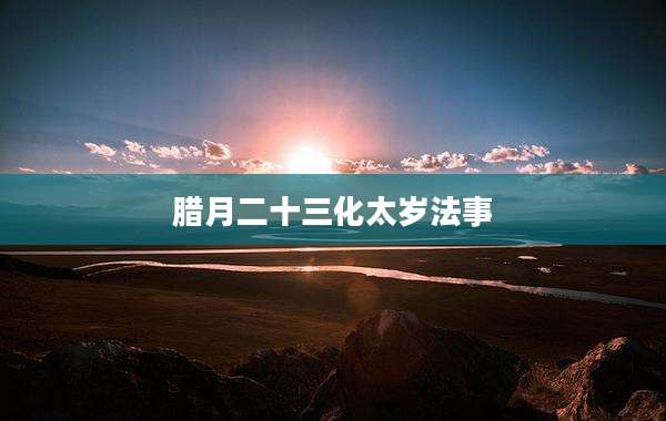 腊月二十三化太岁法事