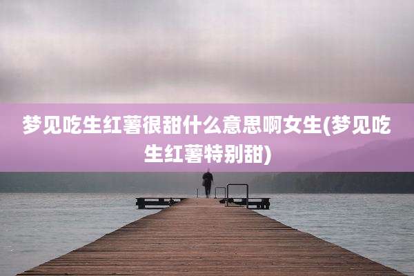 梦见吃生红薯很甜什么意思啊女生(梦见吃生红薯特别甜)