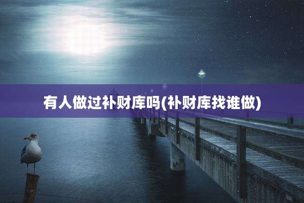 有人做过补财库吗(补财库找谁做)