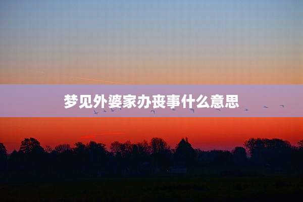 梦见外婆家办丧事什么意思