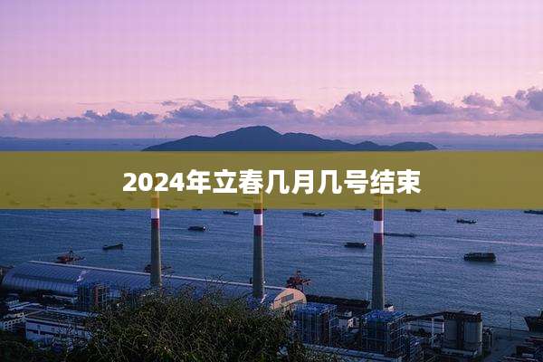 2024年立春几月几号结束