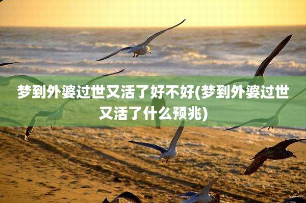 梦到外婆过世又活了好不好(梦到外婆过世又活了什么预兆)