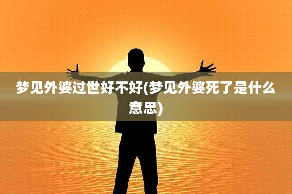 梦见外婆过世好不好(梦见外婆死了是什么意思)