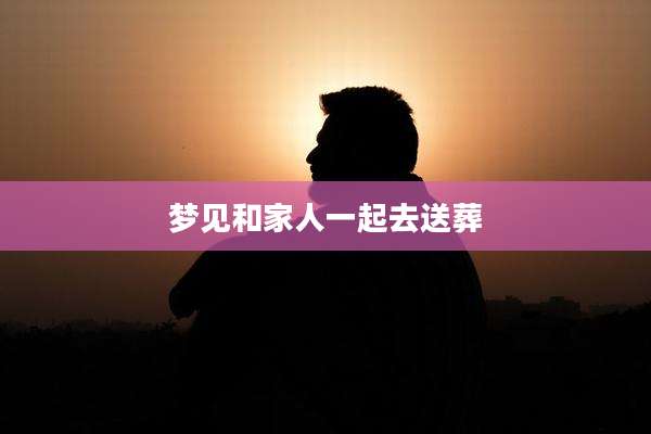 梦见和家人一起去送葬