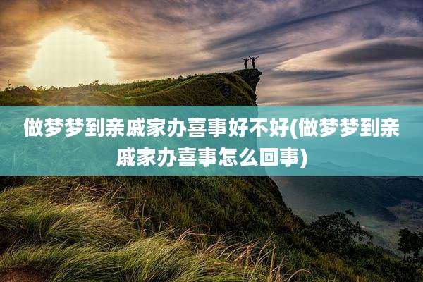 做梦梦到亲戚家办喜事好不好(做梦梦到亲戚家办喜事怎么回事)