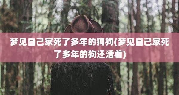 梦见自己家死了多年的狗狗(梦见自己家死了多年的狗还活着)