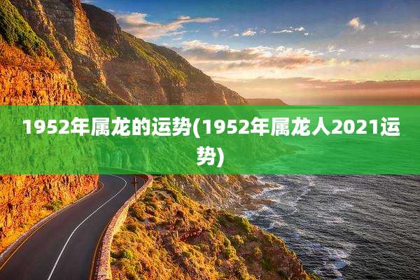 1952年属龙的运势(1952年属龙人2021运势)