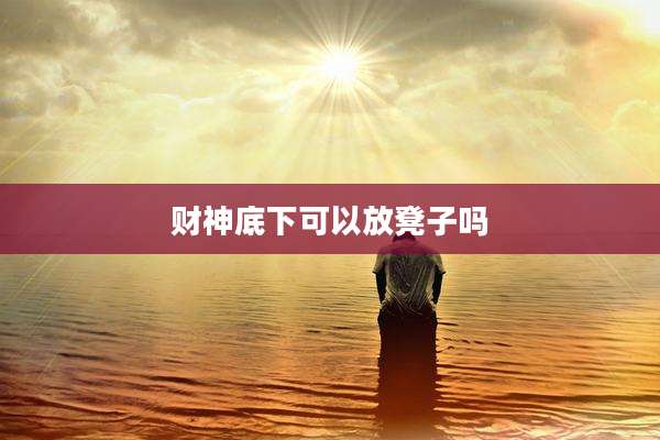 财神底下可以放凳子吗