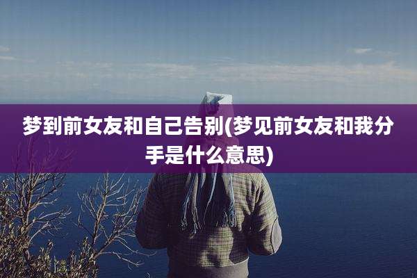 梦到前女友和自己告别(梦见前女友和我分手是什么意思)