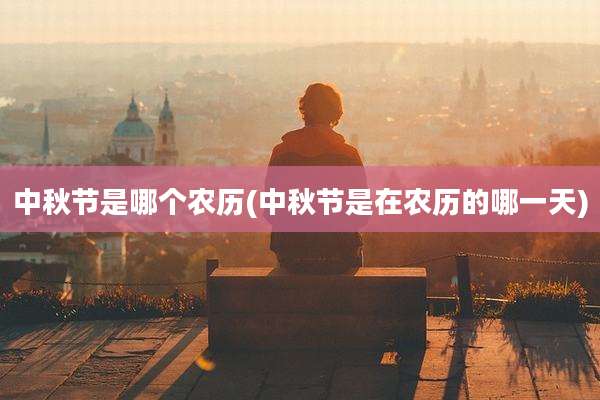 中秋节是哪个农历(中秋节是在农历的哪一天)