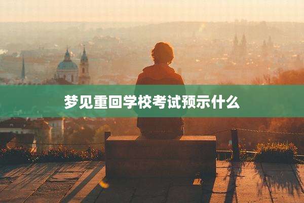梦见重回学校考试预示什么