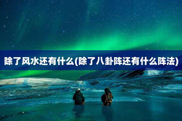 除了风水还有什么(除了八卦阵还有什么阵法)