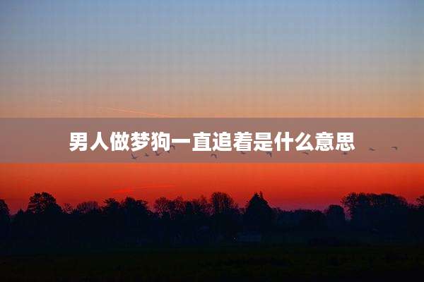 男人做梦狗一直追着是什么意思