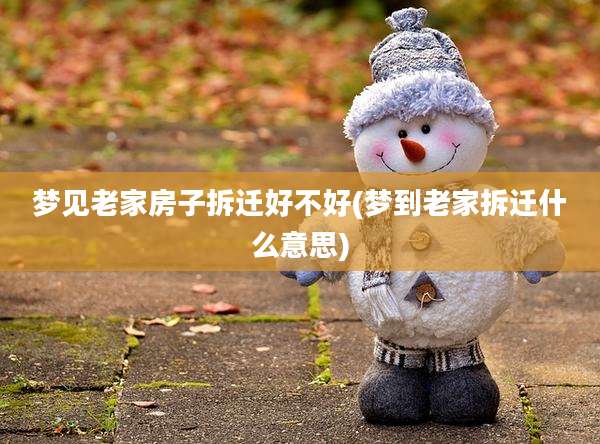 梦见老家房子拆迁好不好(梦到老家拆迁什么意思)