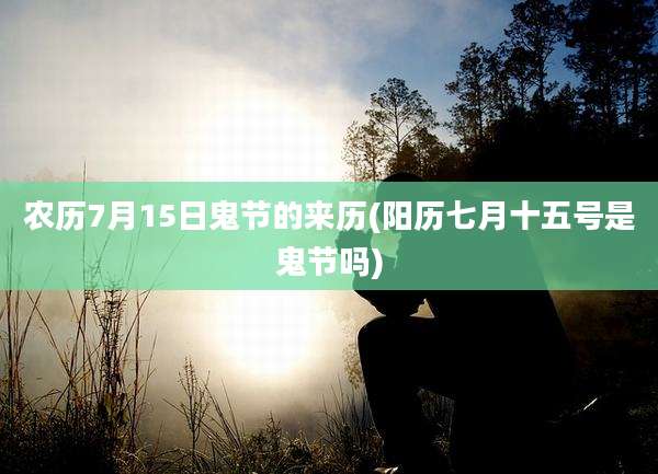 农历7月15日鬼节的来历(阳历七月十五号是鬼节吗)