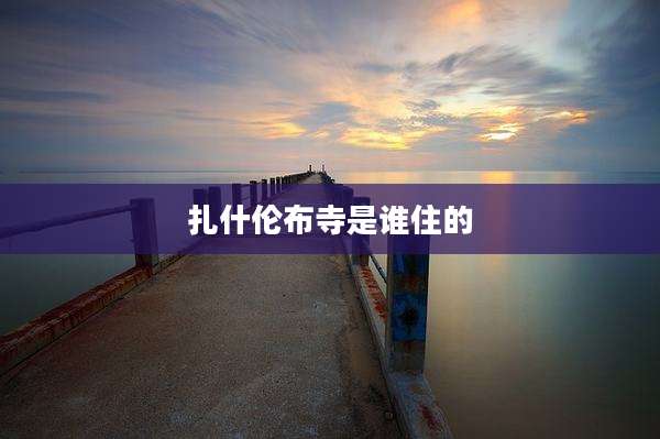 扎什伦布寺是谁住的