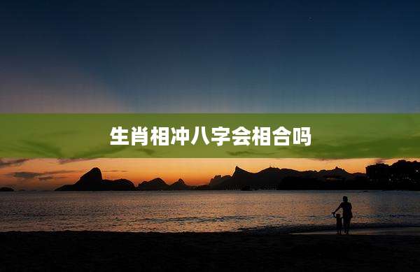 生肖相冲八字会相合吗