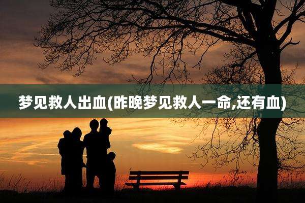 梦见救人出血(昨晚梦见救人一命,还有血)