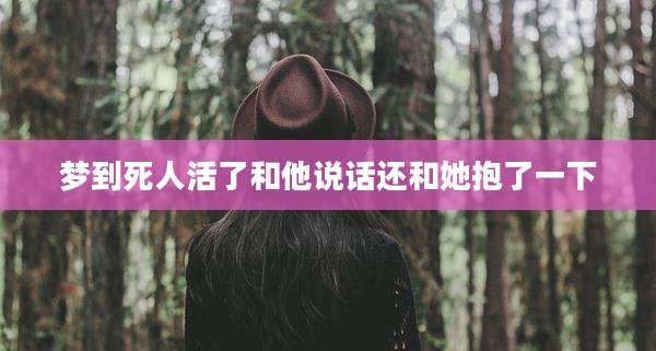梦到死人活了和他说话还和她抱了一下