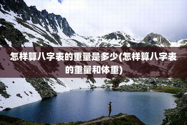 怎样算八字表的重量是多少(怎样算八字表的重量和体重)