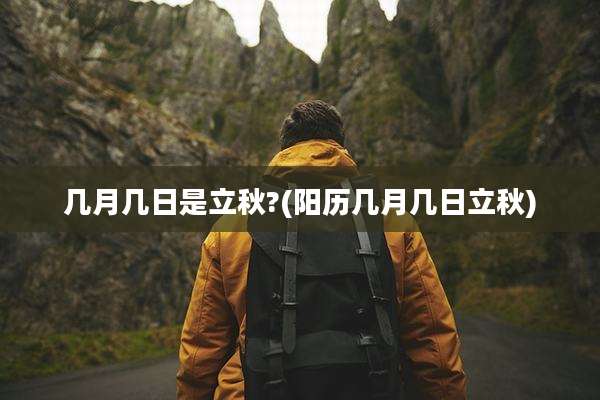 几月几日是立秋?(阳历几月几日立秋)