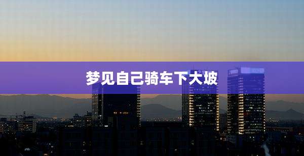 梦见自己骑车下大坡