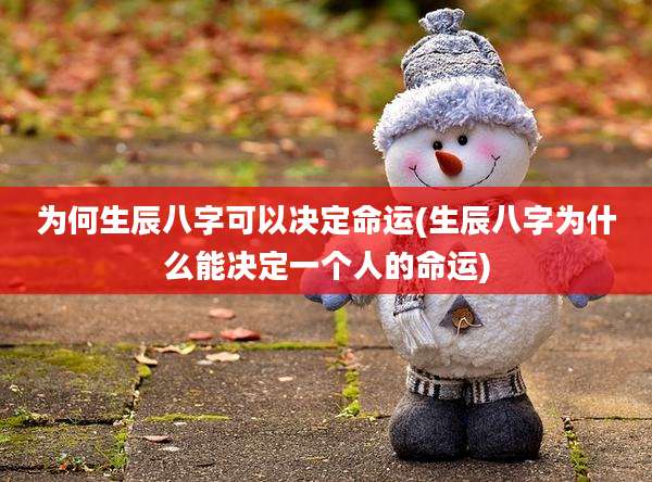 为何生辰八字可以决定命运(生辰八字为什么能决定一个人的命运)