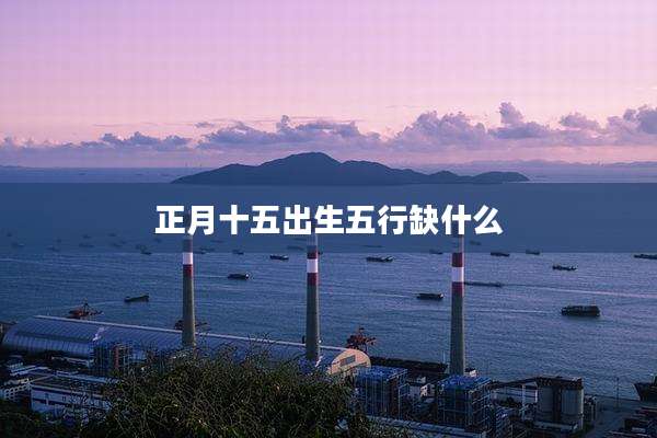 正月十五出生五行缺什么