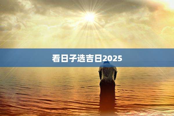 看日子选吉日2025