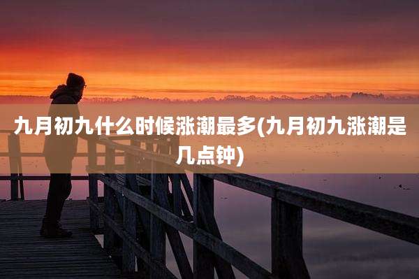 九月初九什么时候涨潮最多(九月初九涨潮是几点钟)