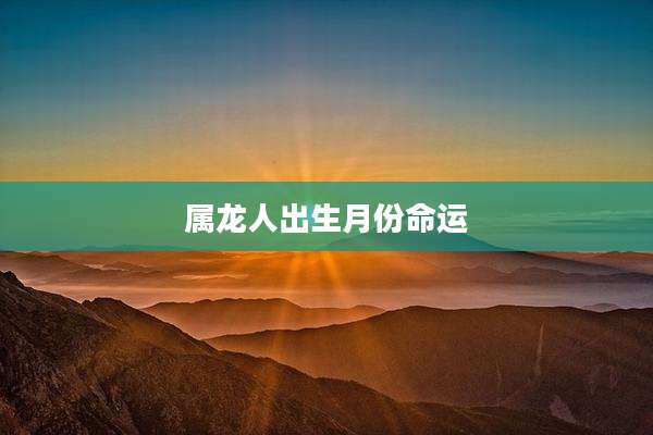 属龙人出生月份命运
