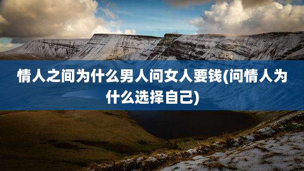 情人之间为什么男人问女人要钱(问情人为什么选择自己)