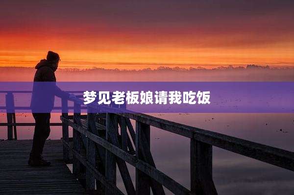 梦见老板娘请我吃饭