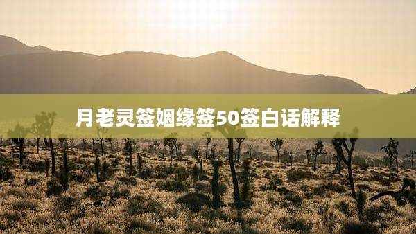 月老灵签姻缘签50签白话解释