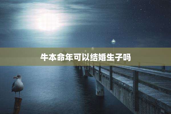 牛本命年可以结婚生子吗