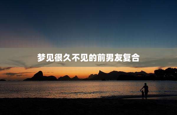 梦见很久不见的前男友复合