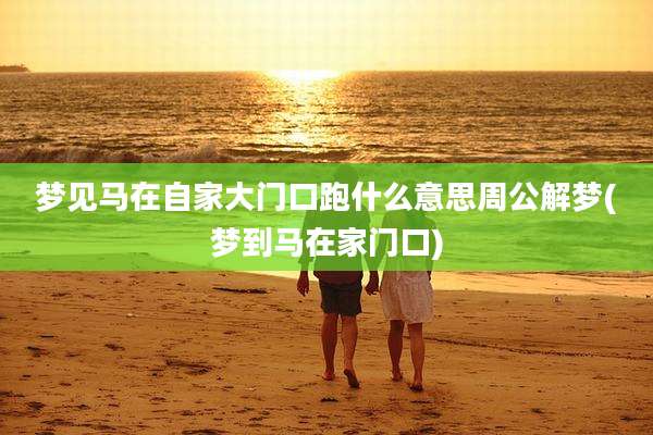 梦见马在自家大门口跑什么意思周公解梦(梦到马在家门口)