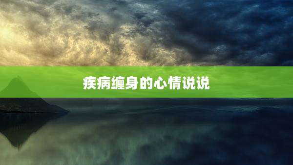 疾病缠身的心情说说