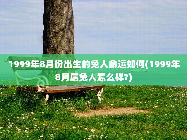 1999年8月份出生的兔人命运如何(1999年8月属兔人怎么样?)