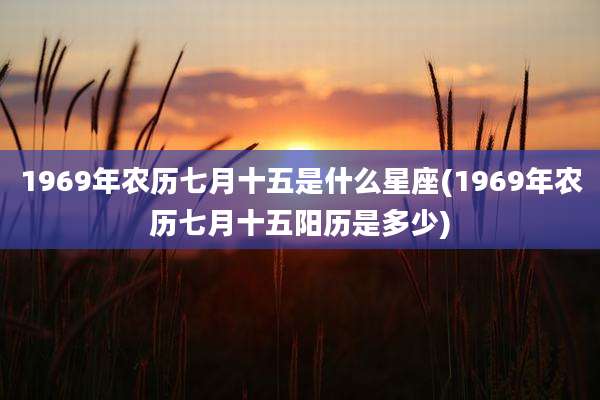 1969年农历七月十五是什么星座(1969年农历七月十五阳历是多少)